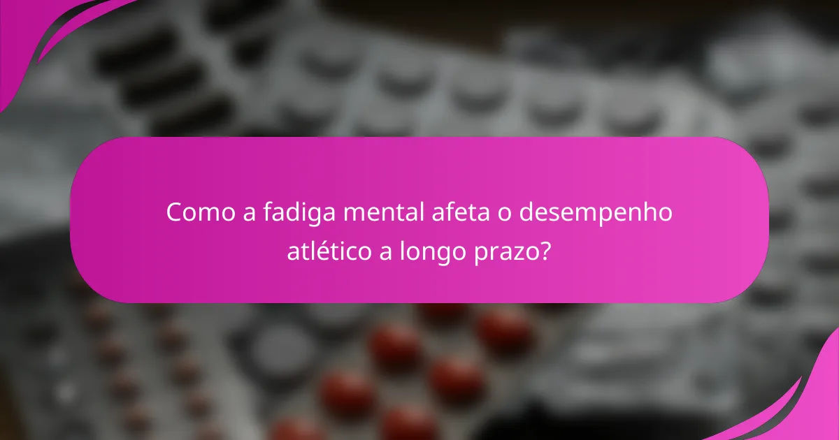Como a fadiga mental afeta o desempenho atlético a longo prazo?
