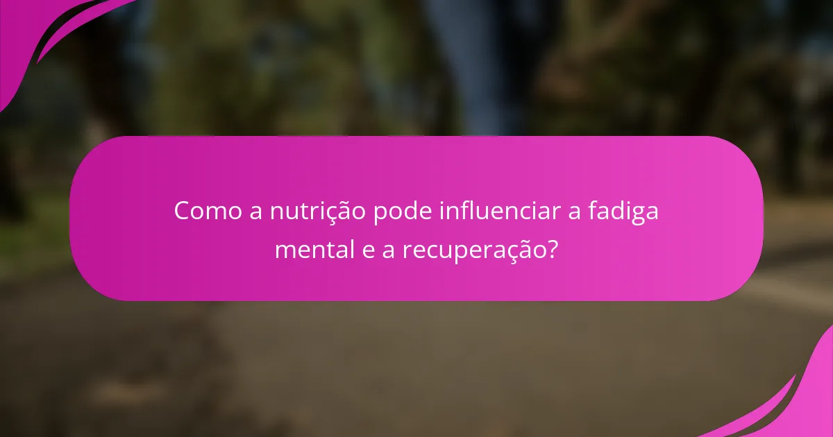 Como a nutrição pode influenciar a fadiga mental e a recuperação?