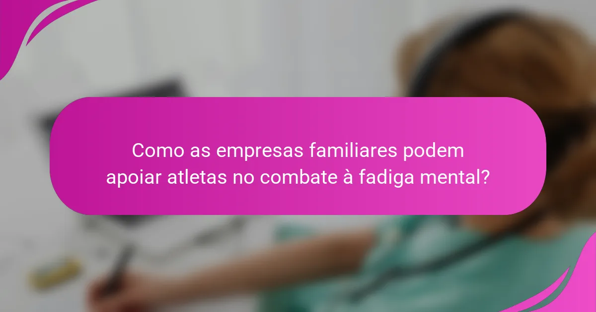 Como as empresas familiares podem apoiar atletas no combate à fadiga mental?
