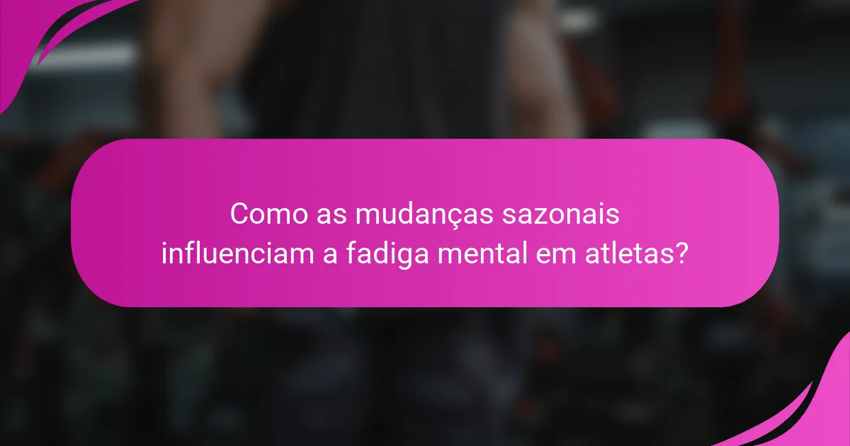 Como as mudanças sazonais influenciam a fadiga mental em atletas?