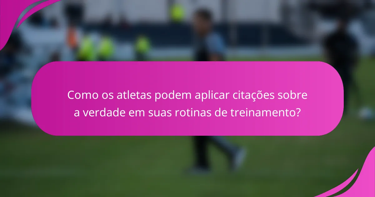 Como os atletas podem aplicar citações sobre a verdade em suas rotinas de treinamento?