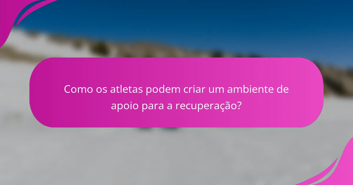 Como os atletas podem criar um ambiente de apoio para a recuperação?