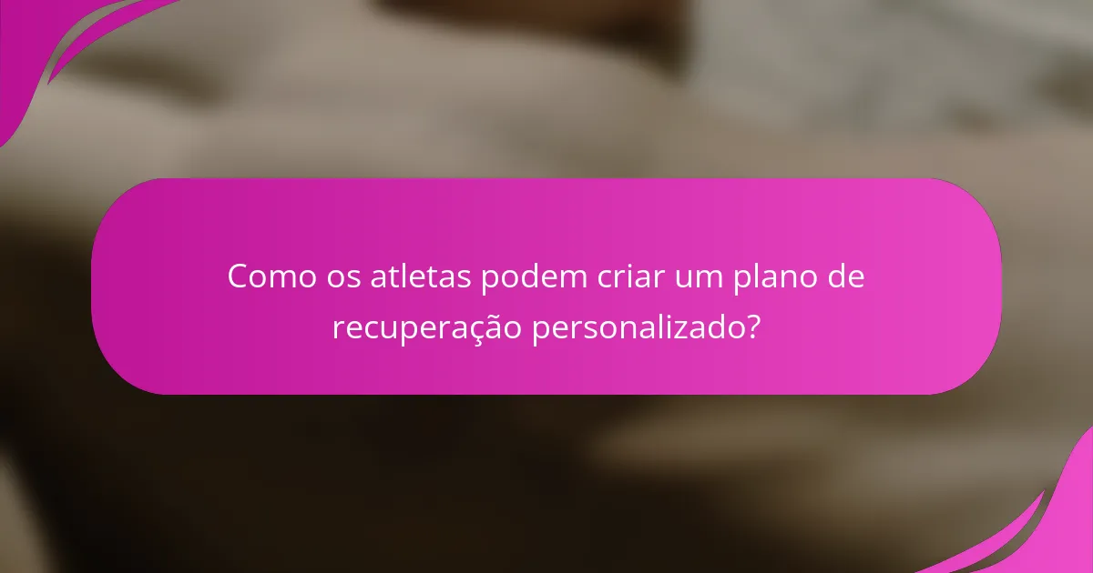 Como os atletas podem criar um plano de recuperação personalizado?