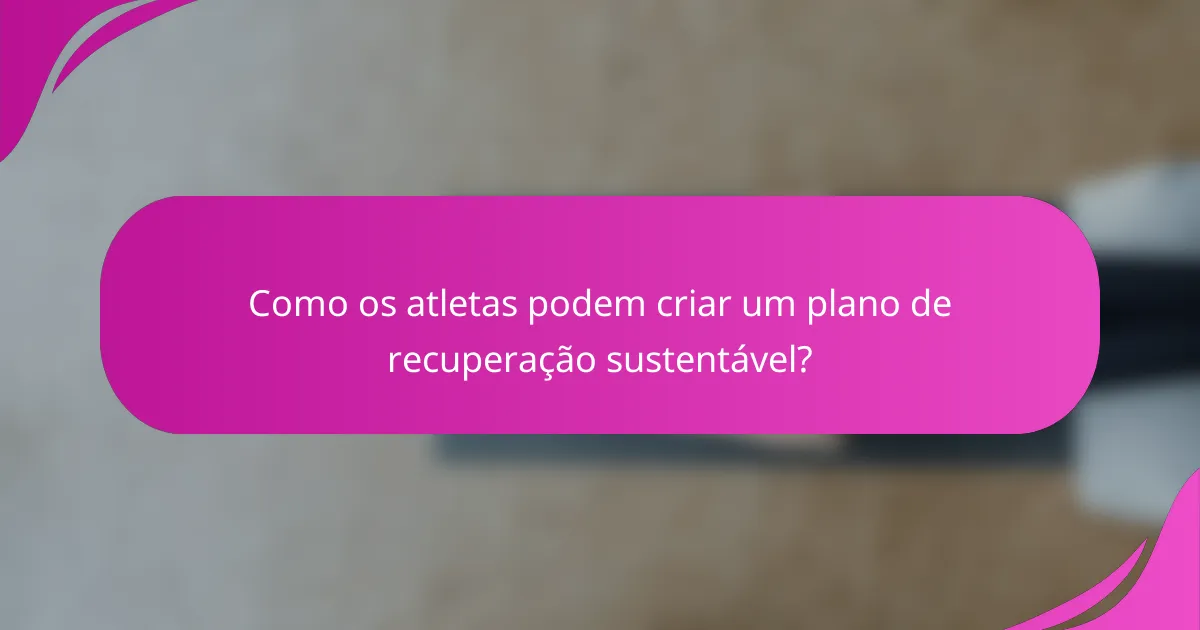 Como os atletas podem criar um plano de recuperação sustentável?