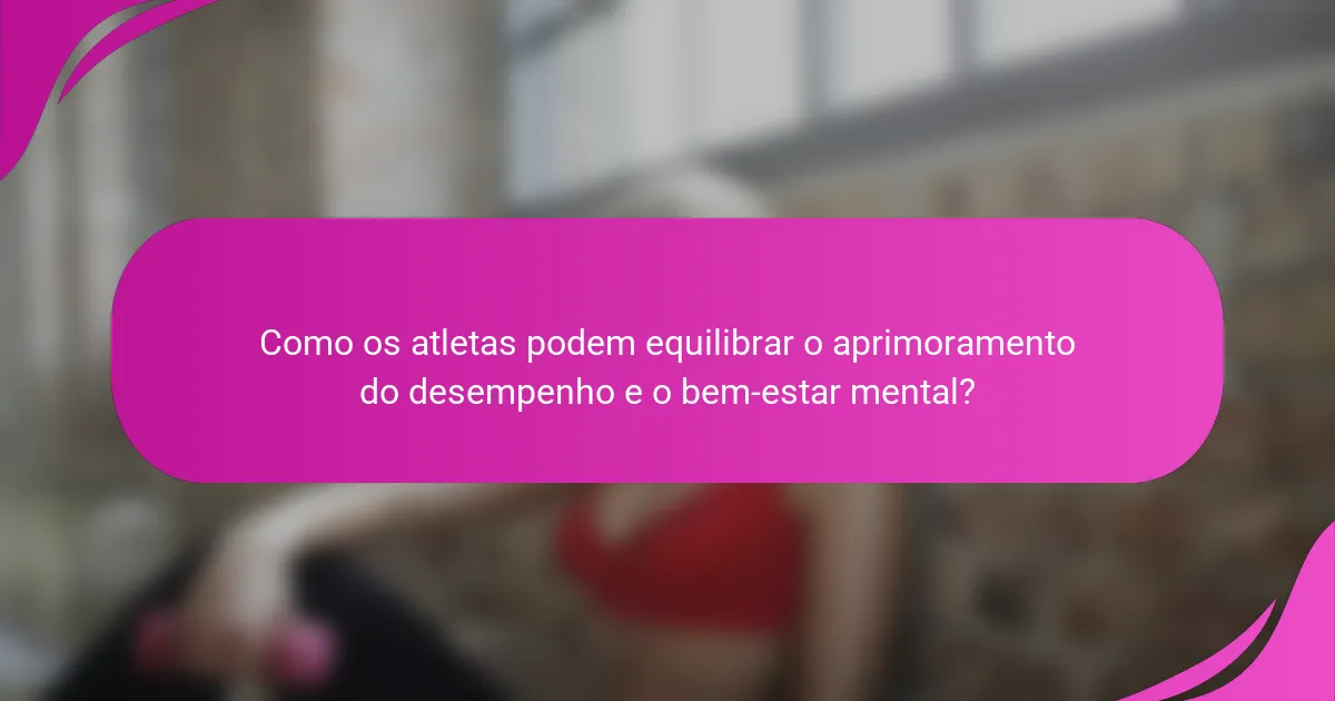 Como os atletas podem equilibrar o aprimoramento do desempenho e o bem-estar mental?
