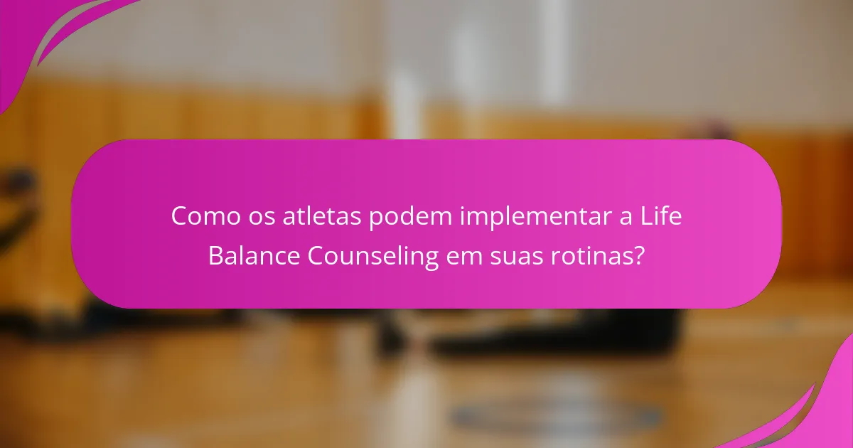 Como os atletas podem implementar a Life Balance Counseling em suas rotinas?