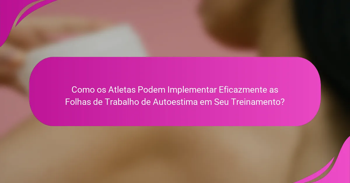 Como os Atletas Podem Implementar Eficazmente as Folhas de Trabalho de Autoestima em Seu Treinamento?