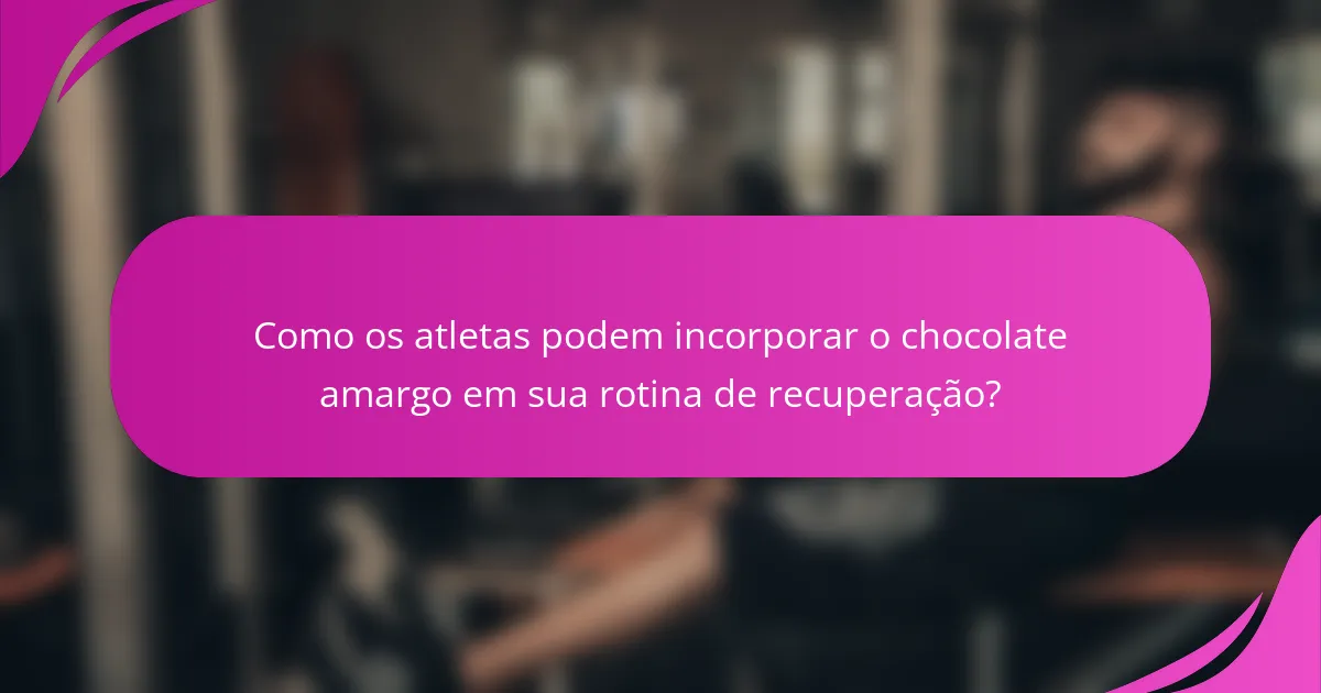 Como os atletas podem incorporar o chocolate amargo em sua rotina de recuperação?