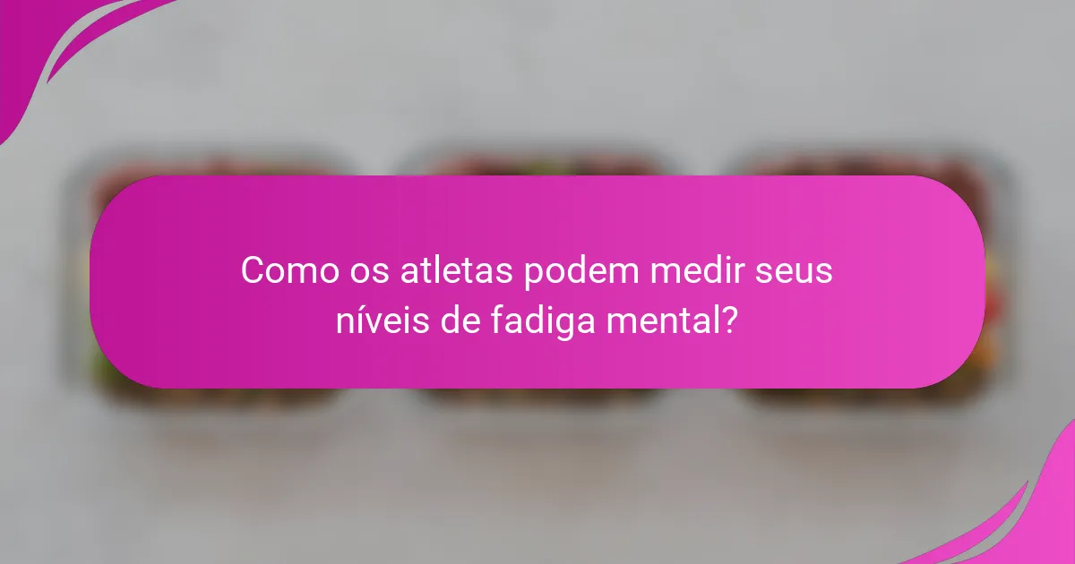 Como os atletas podem medir seus níveis de fadiga mental?