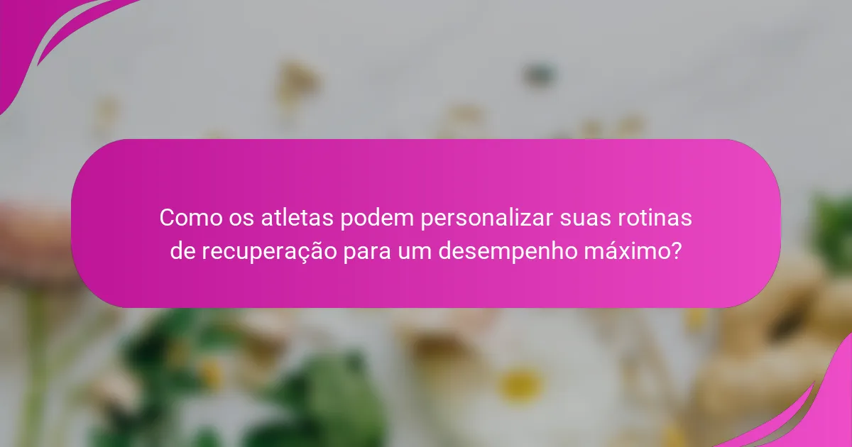 Como os atletas podem personalizar suas rotinas de recuperação para um desempenho máximo?