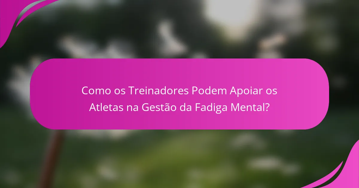 Como os Treinadores Podem Apoiar os Atletas na Gestão da Fadiga Mental?