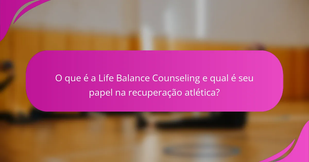 O que é a Life Balance Counseling e qual é seu papel na recuperação atlética?