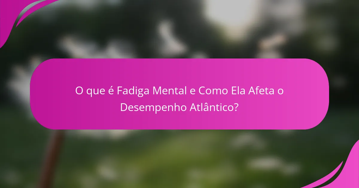 O que é Fadiga Mental e Como Ela Afeta o Desempenho Atlântico?