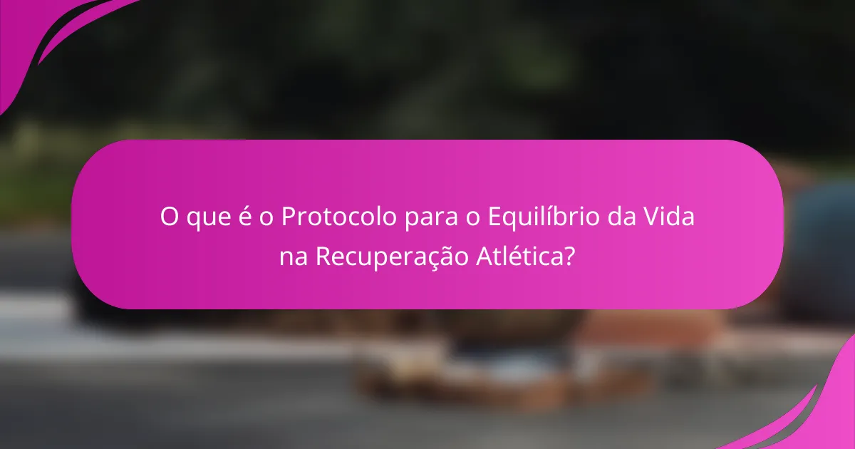O que é o Protocolo para o Equilíbrio da Vida na Recuperação Atlética?