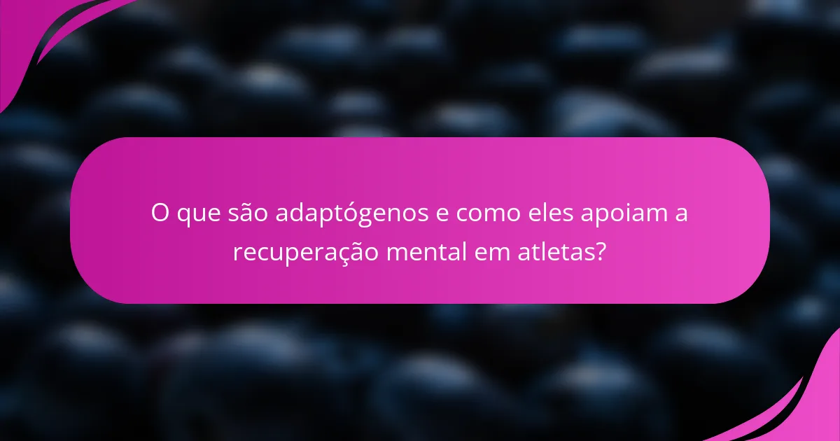 O que são adaptógenos e como eles apoiam a recuperação mental em atletas?