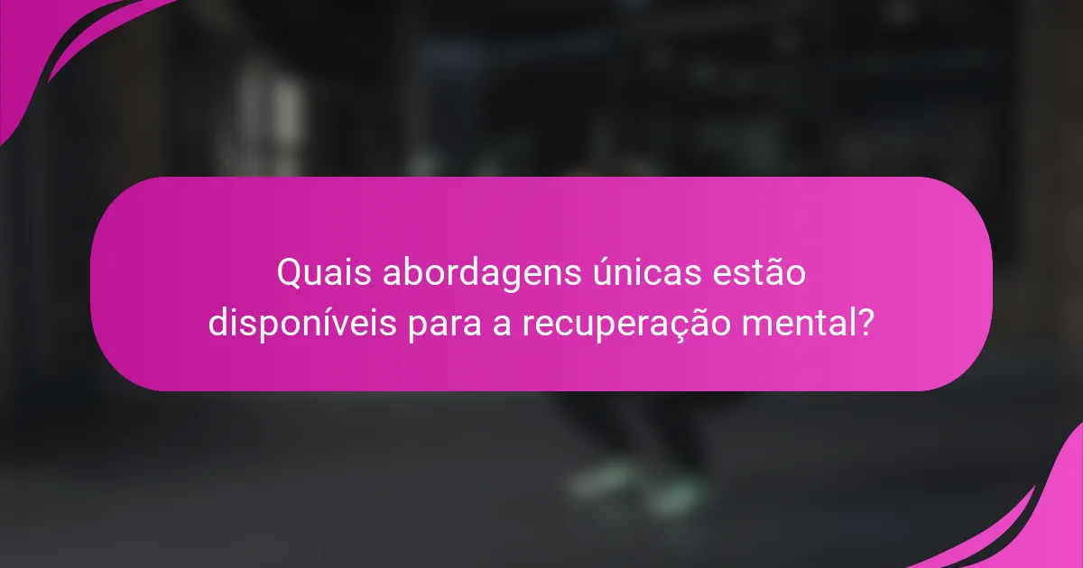 Quais abordagens únicas estão disponíveis para a recuperação mental?