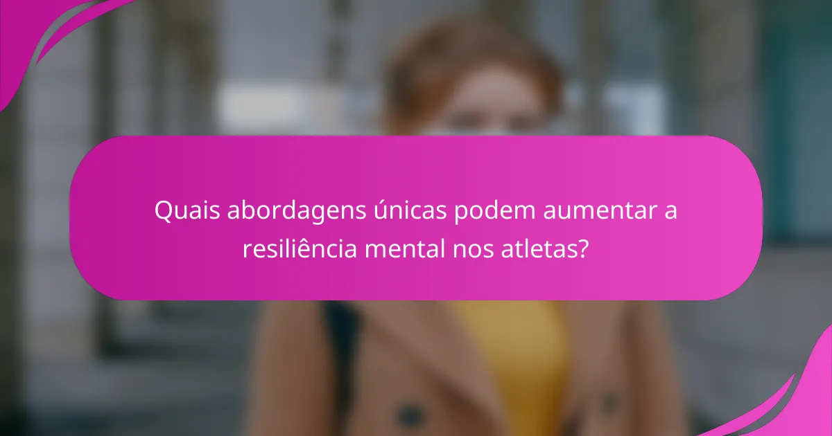 Quais abordagens únicas podem aumentar a resiliência mental nos atletas?