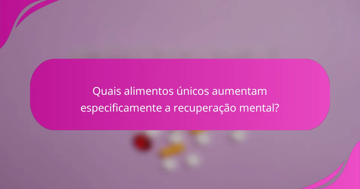 Quais alimentos únicos aumentam especificamente a recuperação mental?