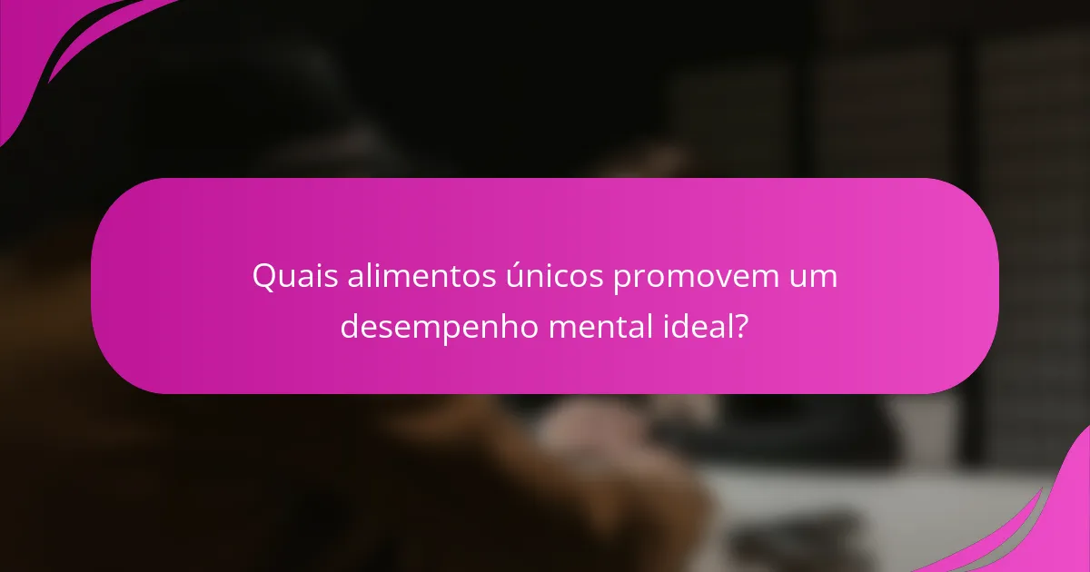 Quais alimentos únicos promovem um desempenho mental ideal?