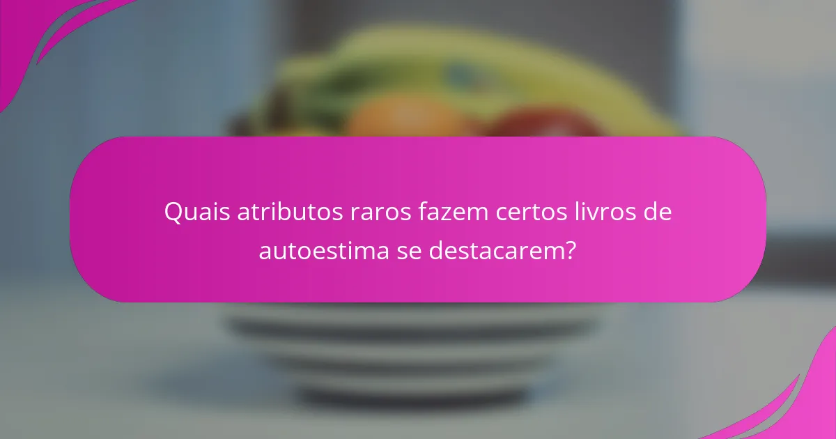 Quais atributos raros fazem certos livros de autoestima se destacarem?