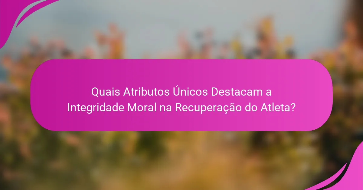 Quais Atributos Únicos Destacam a Integridade Moral na Recuperação do Atleta?