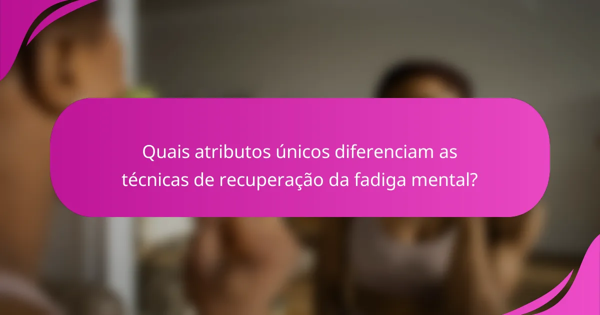 Quais atributos únicos diferenciam as técnicas de recuperação da fadiga mental?