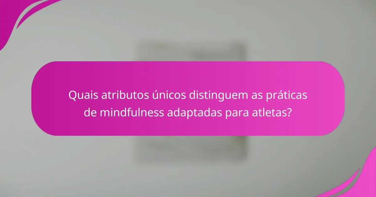 Quais atributos únicos distinguem as práticas de mindfulness adaptadas para atletas?