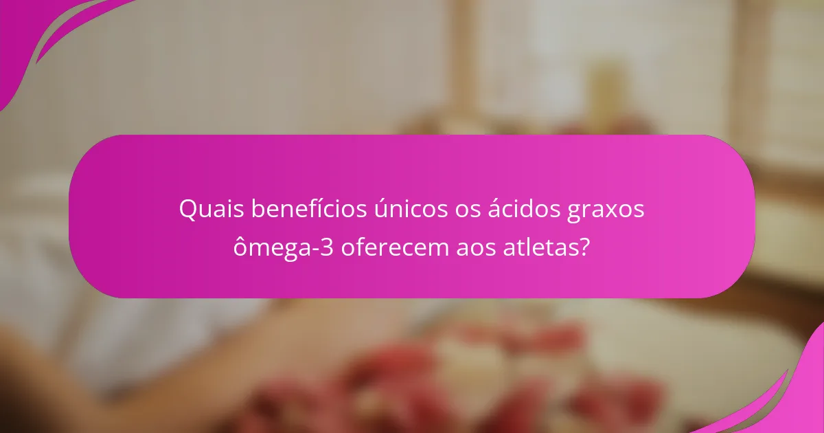 Quais benefícios únicos os ácidos graxos ômega-3 oferecem aos atletas?