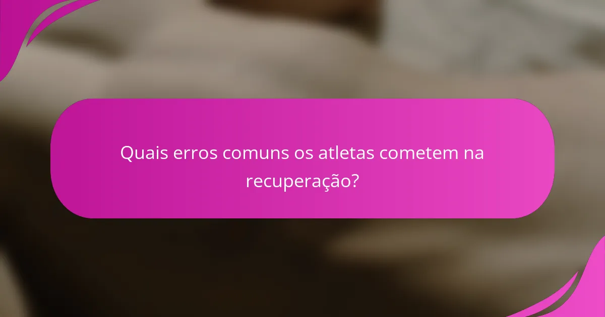 Quais erros comuns os atletas cometem na recuperação?