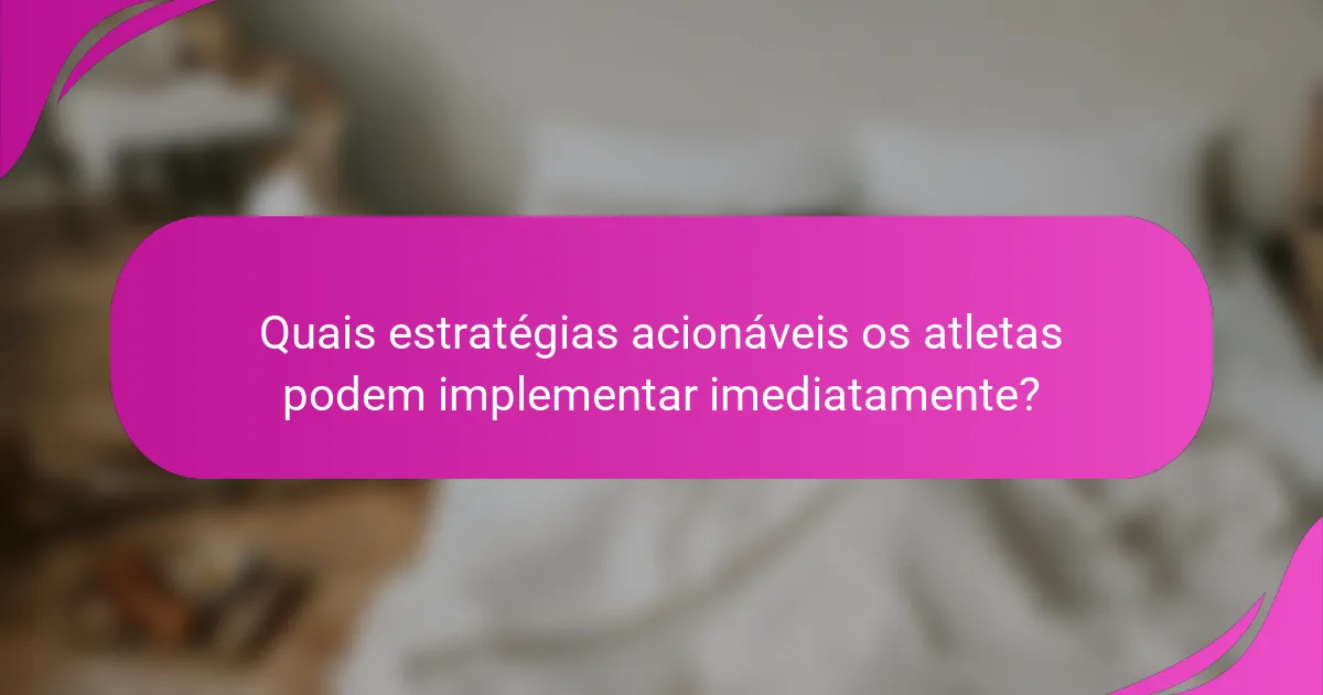 Quais estratégias acionáveis os atletas podem implementar imediatamente?