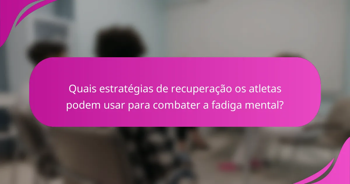 Quais estratégias de recuperação os atletas podem usar para combater a fadiga mental?