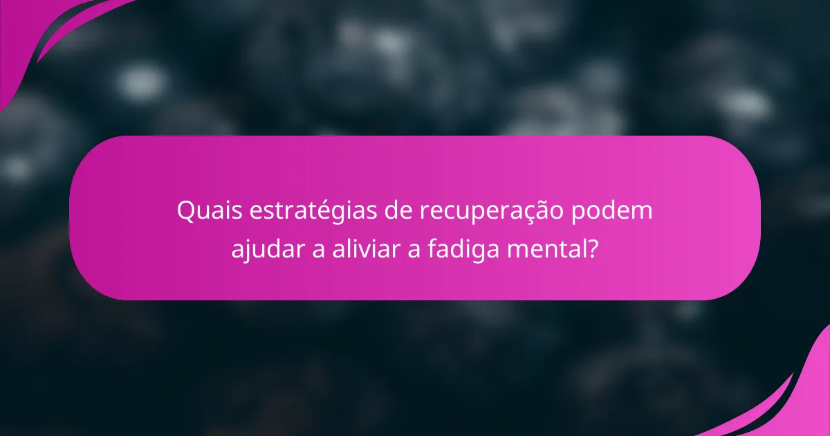 Quais estratégias de recuperação podem ajudar a aliviar a fadiga mental?