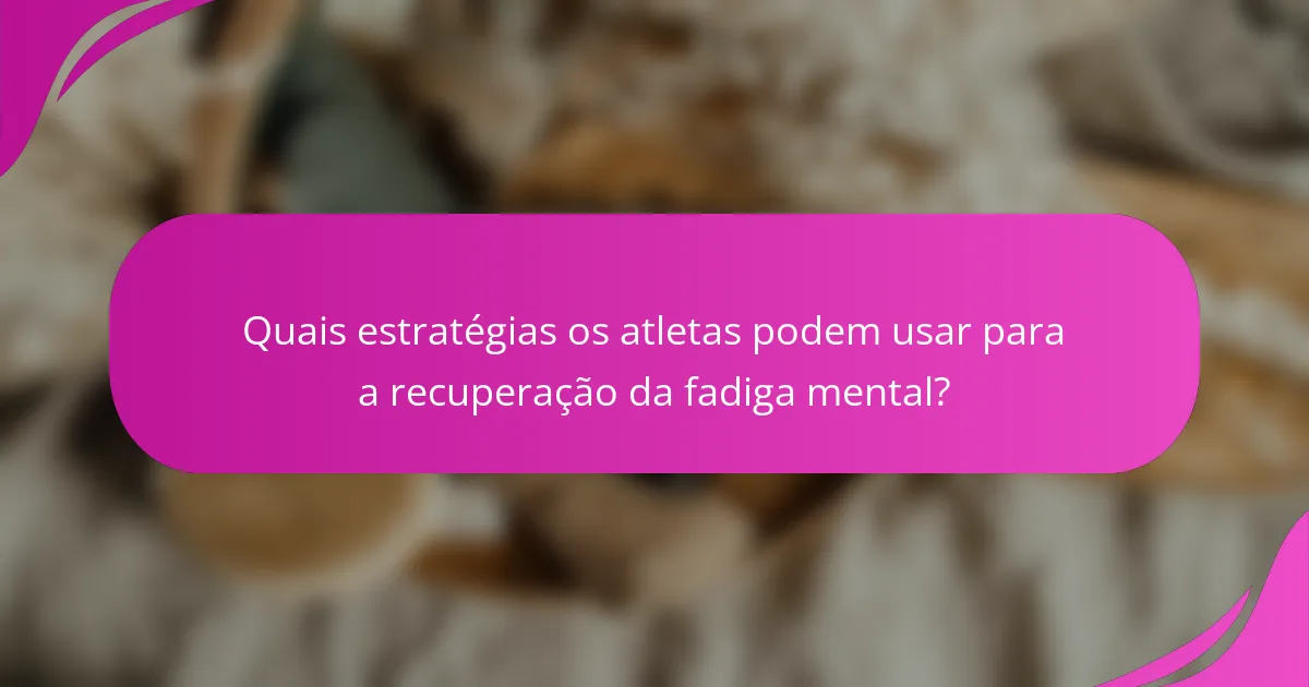 Quais estratégias os atletas podem usar para a recuperação da fadiga mental?