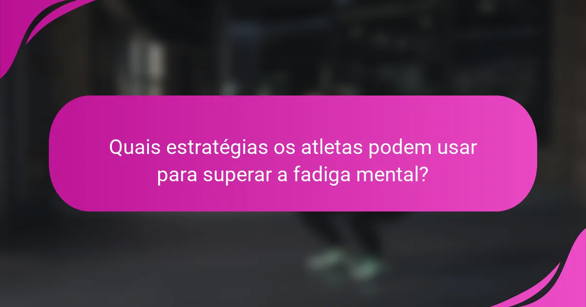 Quais estratégias os atletas podem usar para superar a fadiga mental?