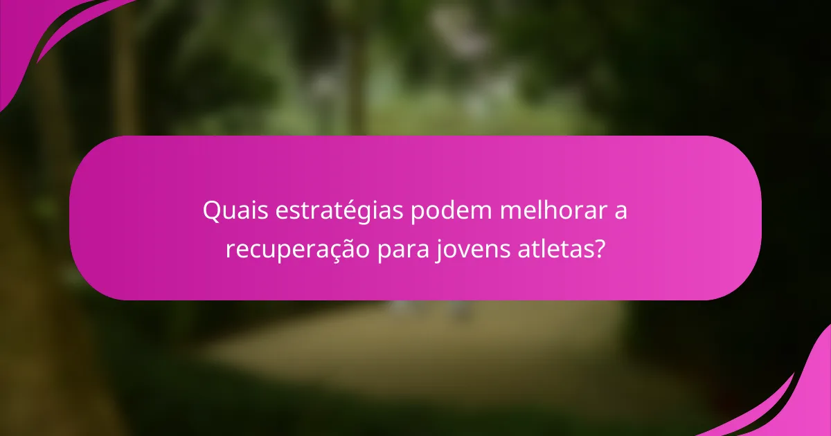 Quais estratégias podem melhorar a recuperação para jovens atletas?