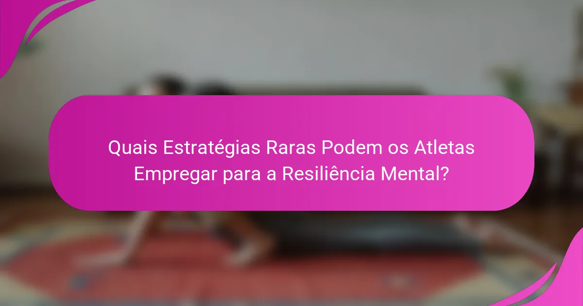 Quais Estratégias Raras Podem os Atletas Empregar para a Resiliência Mental?