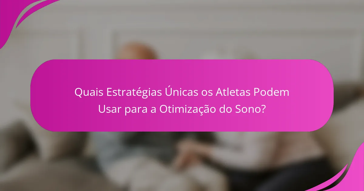 Quais Estratégias Únicas os Atletas Podem Usar para a Otimização do Sono?