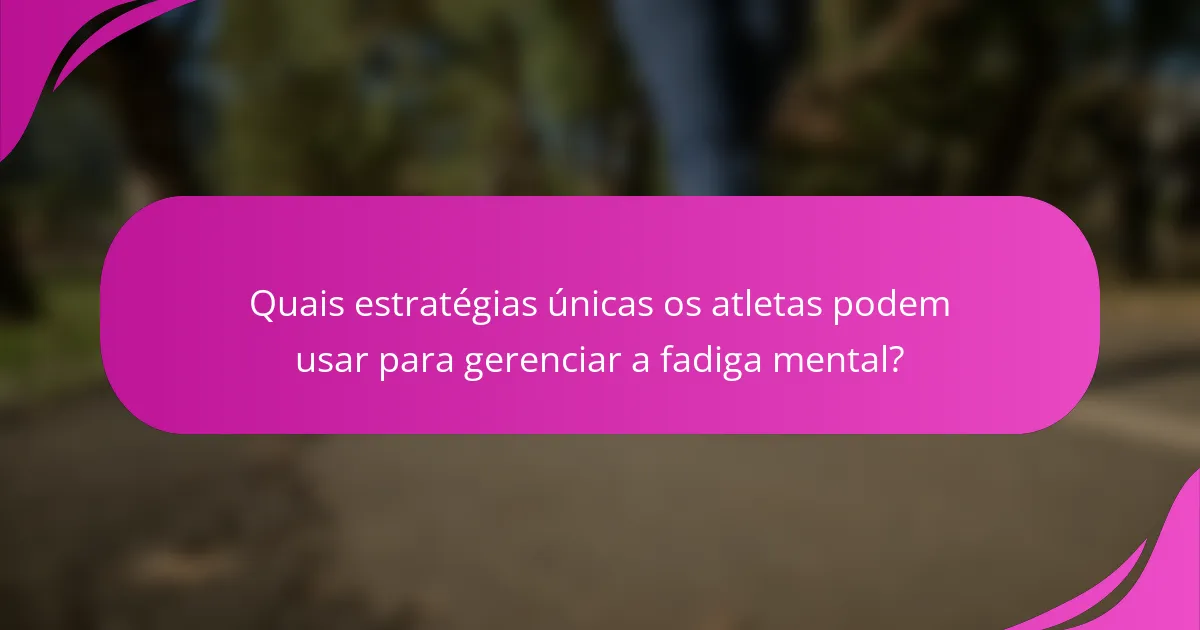 Quais estratégias únicas os atletas podem usar para gerenciar a fadiga mental?