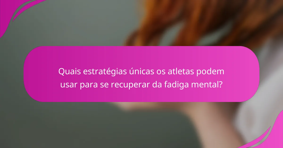 Quais estratégias únicas os atletas podem usar para se recuperar da fadiga mental?