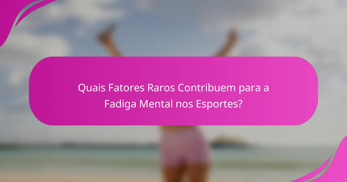 Quais Fatores Raros Contribuem para a Fadiga Mental nos Esportes?