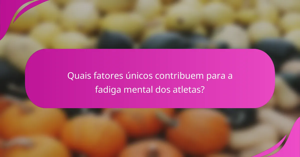 Quais fatores únicos contribuem para a fadiga mental dos atletas?