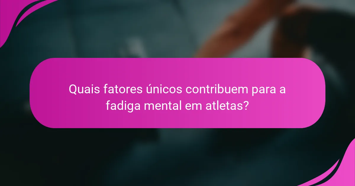 Quais fatores únicos contribuem para a fadiga mental em atletas?