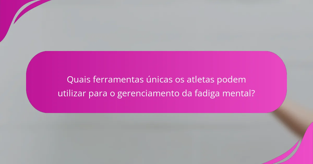 Quais ferramentas únicas os atletas podem utilizar para o gerenciamento da fadiga mental?