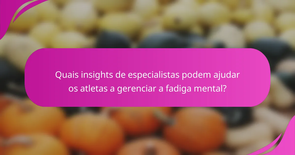 Quais insights de especialistas podem ajudar os atletas a gerenciar a fadiga mental?