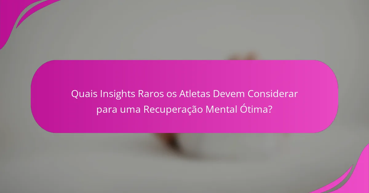 Quais Insights Raros os Atletas Devem Considerar para uma Recuperação Mental Ótima?