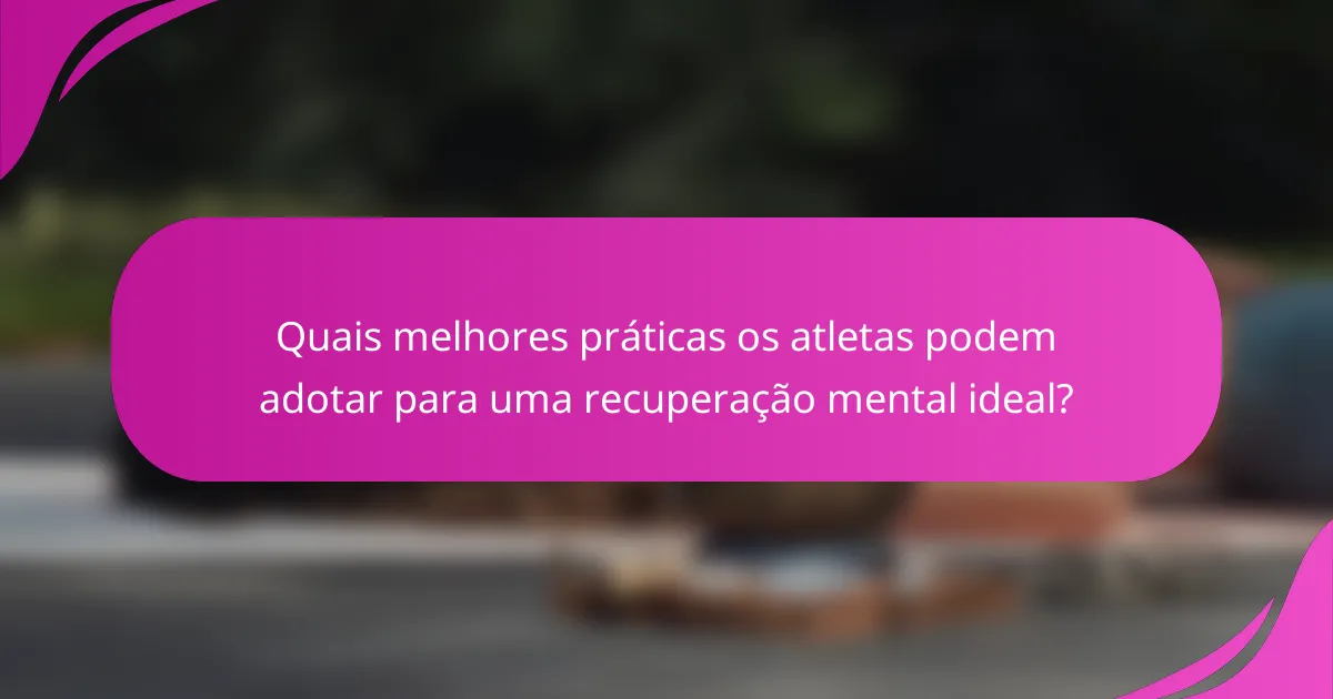 Quais melhores práticas os atletas podem adotar para uma recuperação mental ideal?