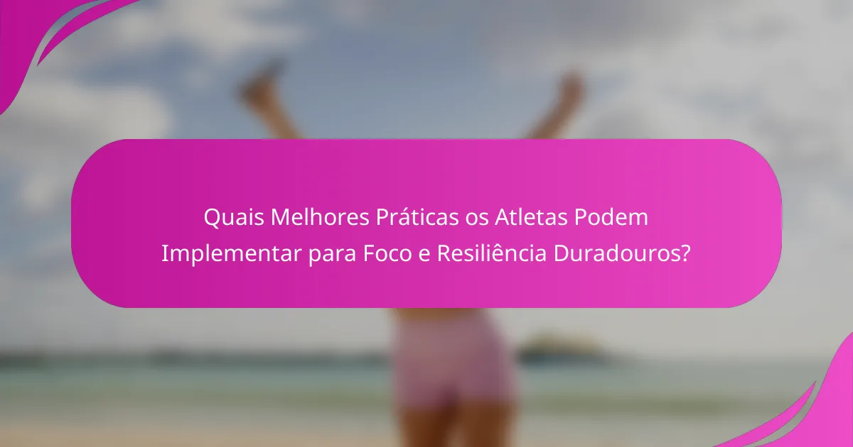 Quais Melhores Práticas os Atletas Podem Implementar para Foco e Resiliência Duradouros?