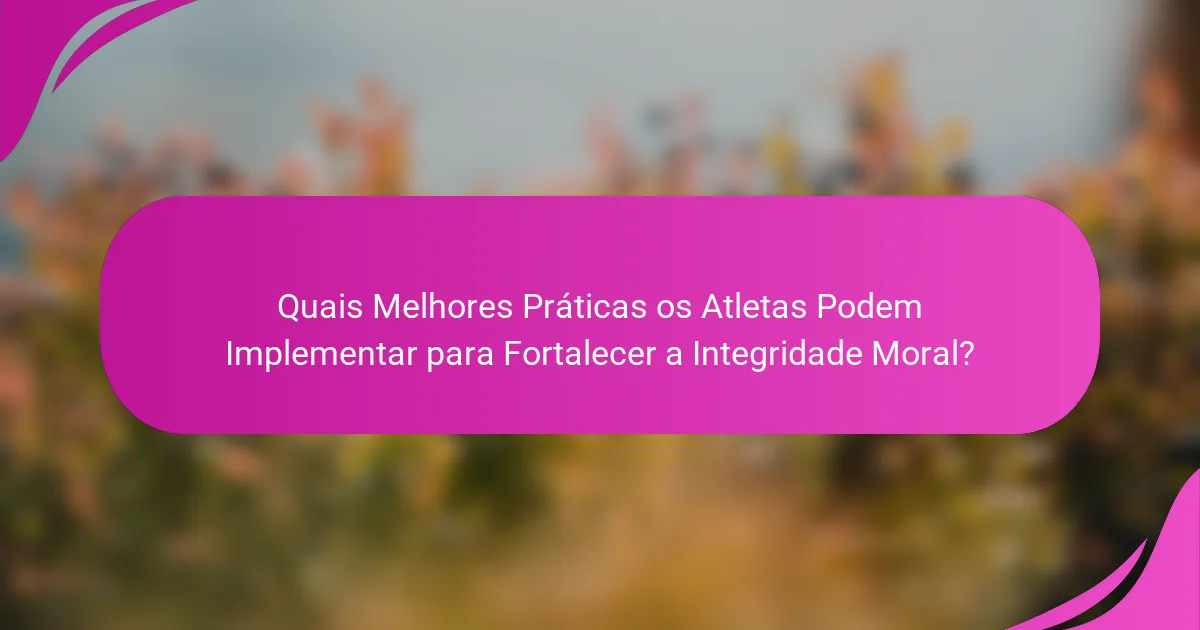 Quais Melhores Práticas os Atletas Podem Implementar para Fortalecer a Integridade Moral?