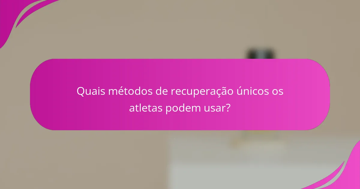 Quais métodos de recuperação únicos os atletas podem usar?