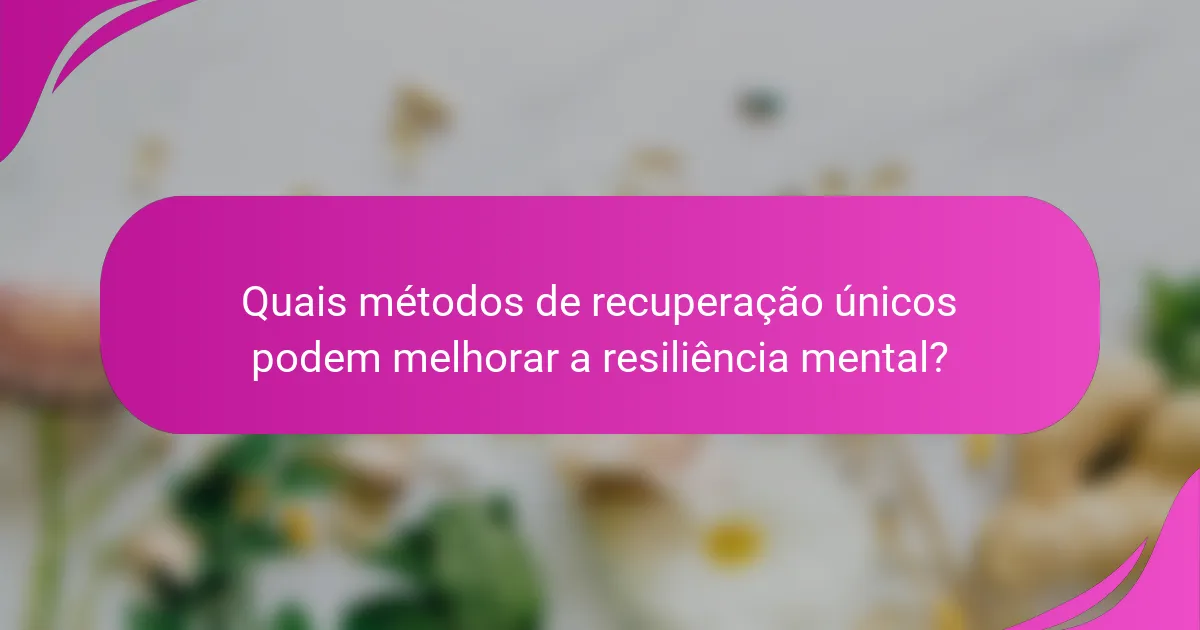 Quais métodos de recuperação únicos podem melhorar a resiliência mental?